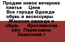 Продам новое вечернее платье  › Цена ­ 2 000 - Все города Одежда, обувь и аксессуары » Женская одежда и обувь   . Ярославская обл.,Переславль-Залесский г.